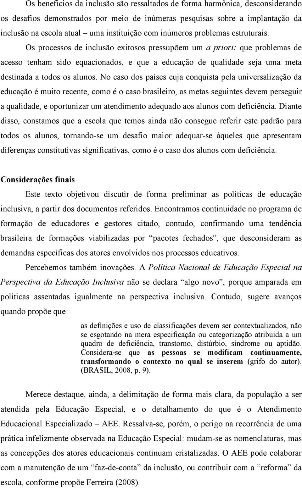 Os processos de inclusão exitosos pressupõem um a priori: que problemas de acesso tenham sido equacionados, e que a educação de qualidade seja uma meta destinada a todos os alunos.