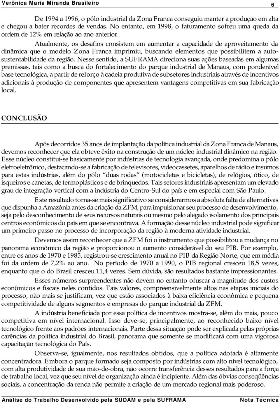 Atualmente, os desafios consistem em aumentar a capacidade de aproveitamento da dinâmica que o modelo Zona Franca imprimiu, buscando elementos que possibilitem a autosustentabilidade da região.