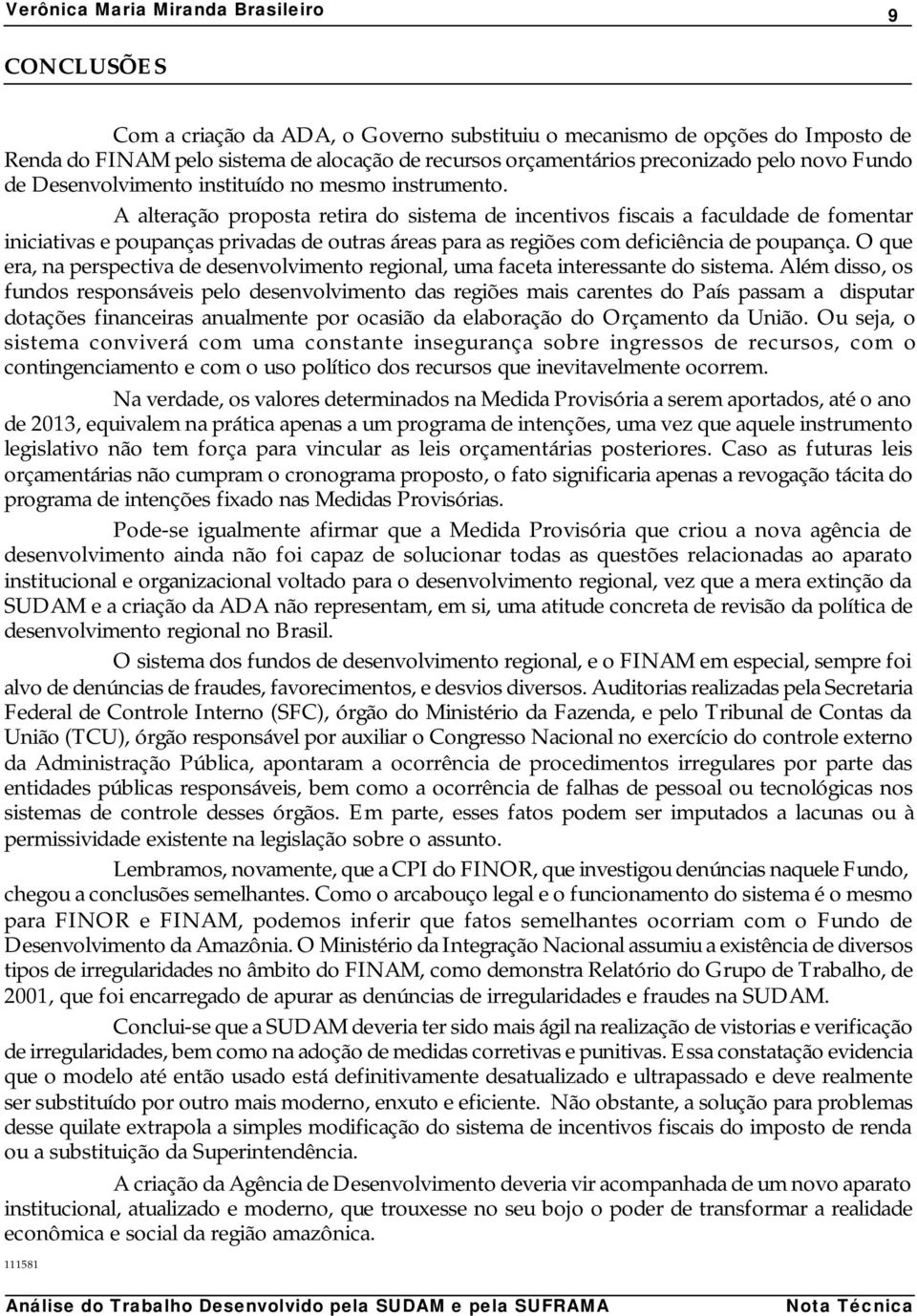 A alteração proposta retira do sistema de incentivos fiscais a faculdade de fomentar iniciativas e poupanças privadas de outras áreas para as regiões com deficiência de poupança.