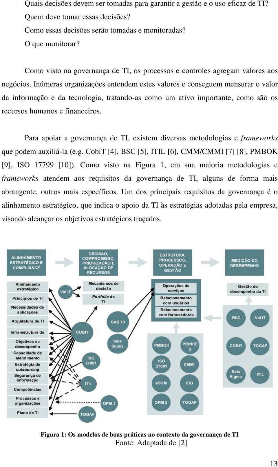 Inúmeras organizações entendem estes valores e conseguem mensurar o valor da informação e da tecnologia, tratando-as como um ativo importante, como são os recursos humanos e financeiros.