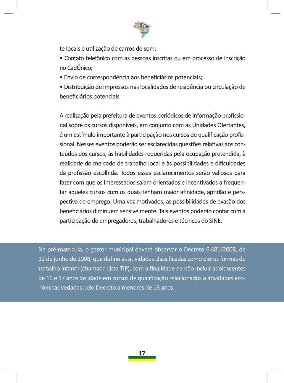 A realização pela prefeitura de eventos periódicos de informação profissional sobre os cursos disponíveis, em conjunto com as Unidades Ofertantes, é um estímulo importante à participação nos cursos