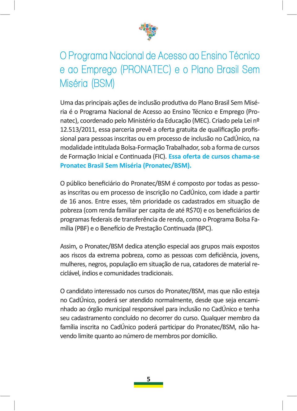 513/2011, essa parceria prevê a oferta gratuita de qualificação profissional para pessoas inscritas ou em processo de inclusão no CadÚnico, na modalidade intitulada Bolsa-Formação Trabalhador, sob a