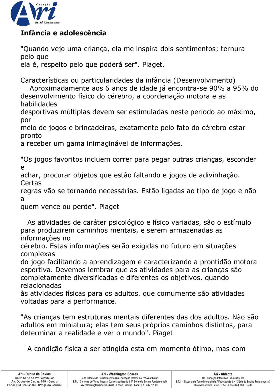 habilidades desportivas múltiplas devem ser estimuladas neste período ao máximo, por meio de jogos e brincadeiras, exatamente pelo fato do cérebro estar pronto a receber um gama inimaginável de