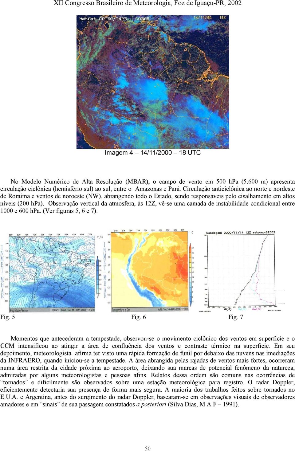 Observação vertical da atmosfera, às 12Z, vê-se uma camada de instabilidade condicional entre 1000 e 600 hpa. (Ver figuras 5, 6 e 7). Fig. 5 Fig. 6 Fig.