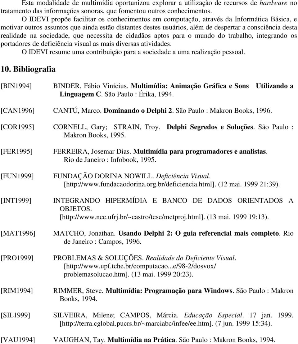 realidade na sociedade, que necessita de cidadãos aptos para o mundo do trabalho, integrando os portadores de deficiência visual as mais diversas atividades.