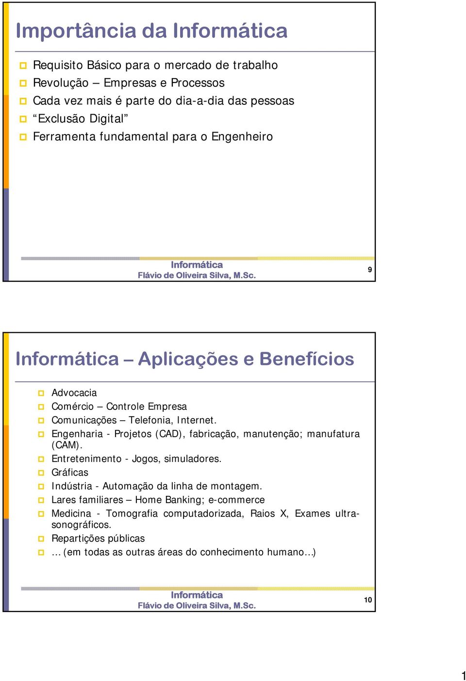 Engenharia - Projetos (CAD), fabricação, manutenção; manufatura (CAM). Entretenimento - Jogos, simuladores. Gráficas Indústria - Automação da linha de montagem.