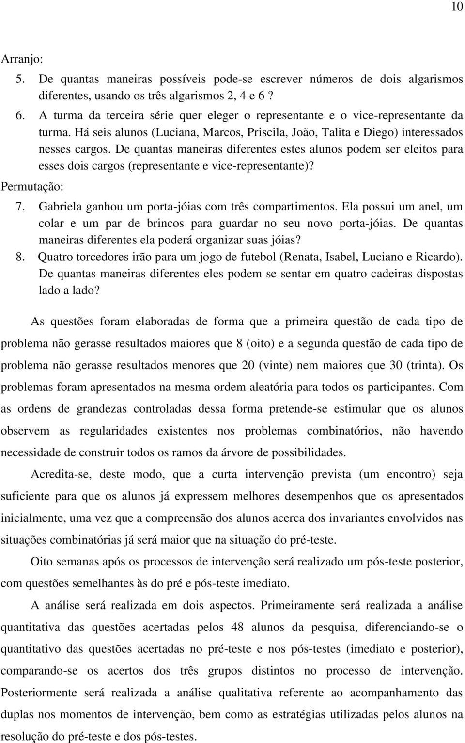 De quantas maneiras diferentes estes alunos podem ser eleitos para esses dois cargos (representante e vice-representante)? Permutação: 7. Gabriela ganhou um porta-jóias com três compartimentos.