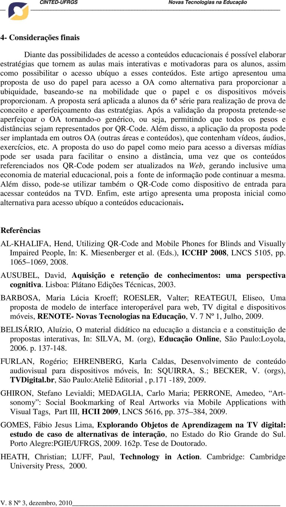 Este artigo apresentou uma proposta de uso do papel para acesso a OA como alternativa para proporcionar a ubiquidade, baseando-se na mobilidade que o papel e os dispositivos móveis proporcionam.