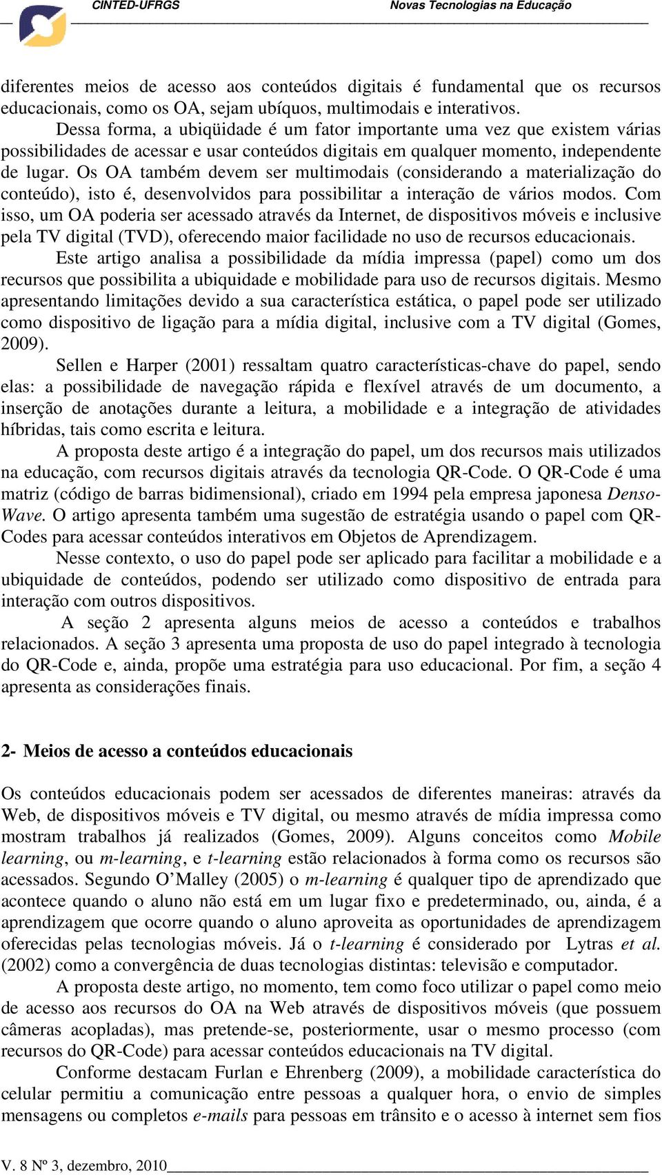 Os OA também devem ser multimodais (considerando a materialização do conteúdo), isto é, desenvolvidos para possibilitar a interação de vários modos.