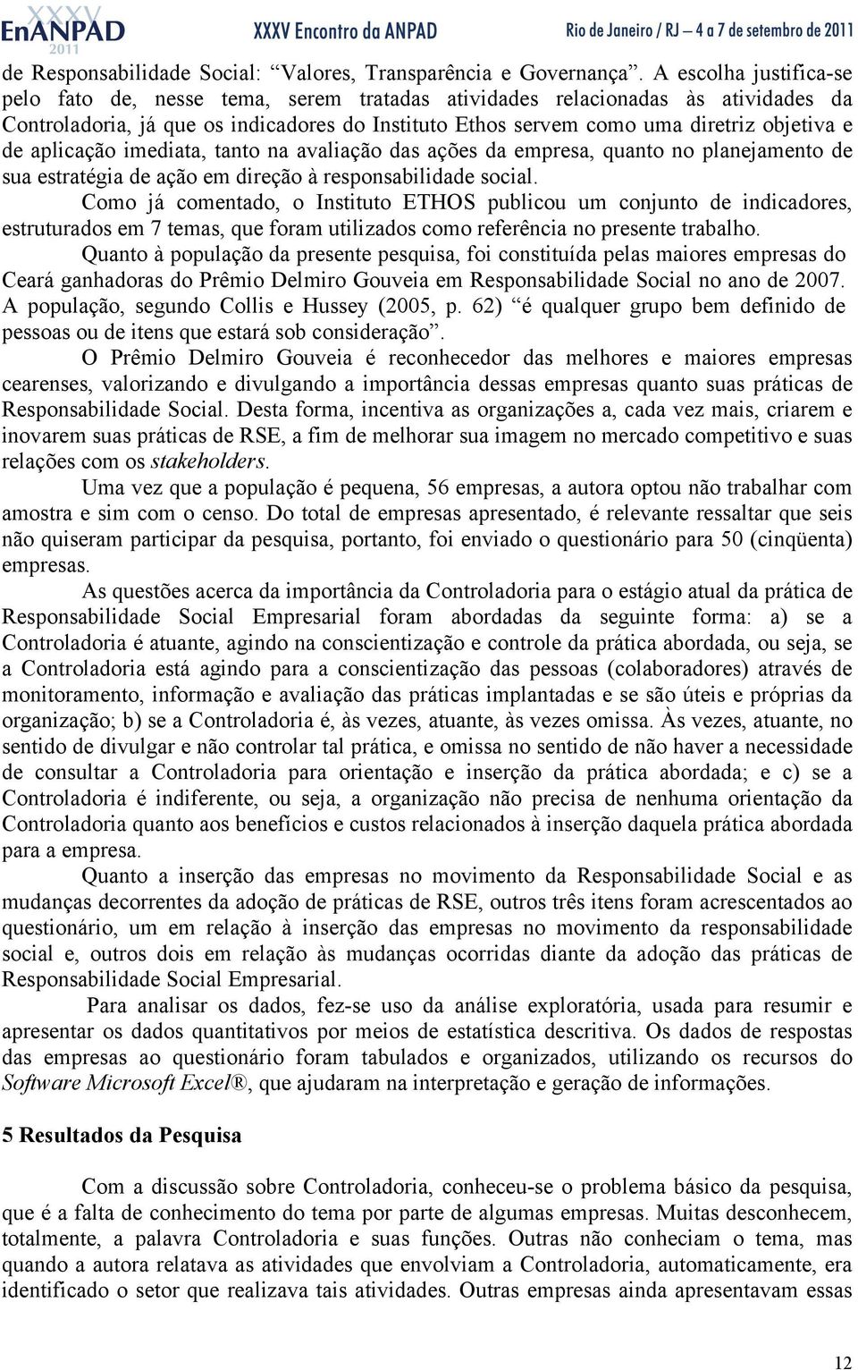 aplicação imediata, tanto na avaliação das ações da empresa, quanto no planejamento de sua estratégia de ação em direção à responsabilidade social.