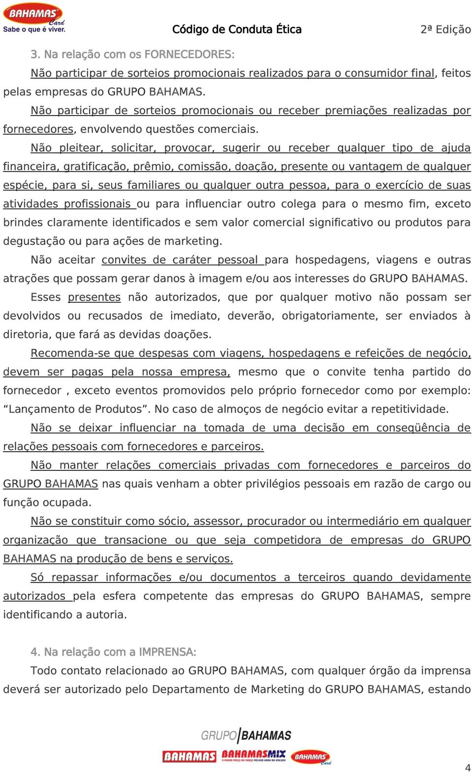 Não pleitear, solicitar, provocar, sugerir ou receber qualquer tipo de ajuda financeira, gratificação, prêmio, comissão, doação, presente ou vantagem de qualquer espécie, para si, seus familiares ou