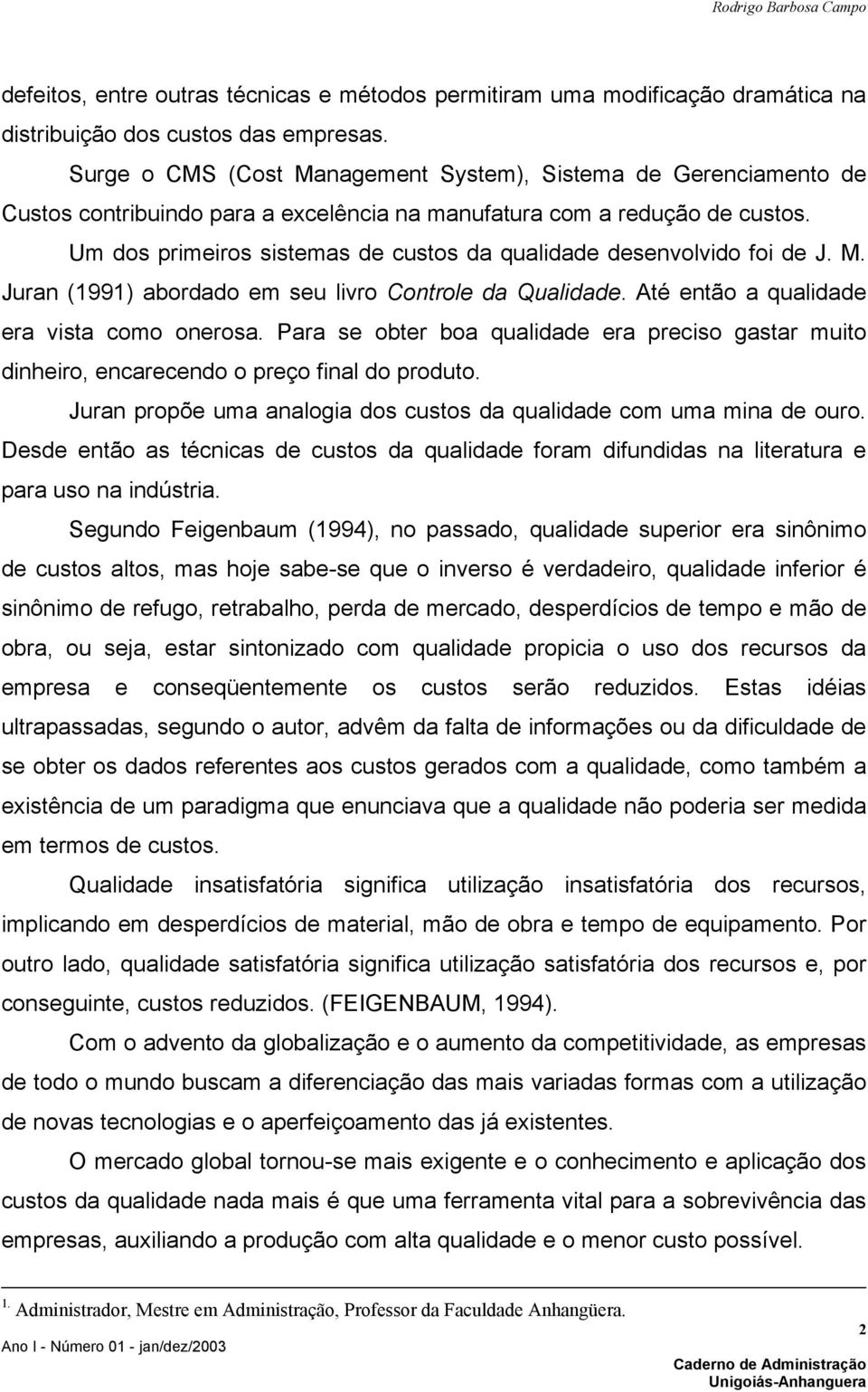 Um dos primeiros sistemas de custos da qualidade desenvolvido foi de J. M. Juran (1991) abordado em seu livro Controle da Qualidade. Até então a qualidade era vista como onerosa.