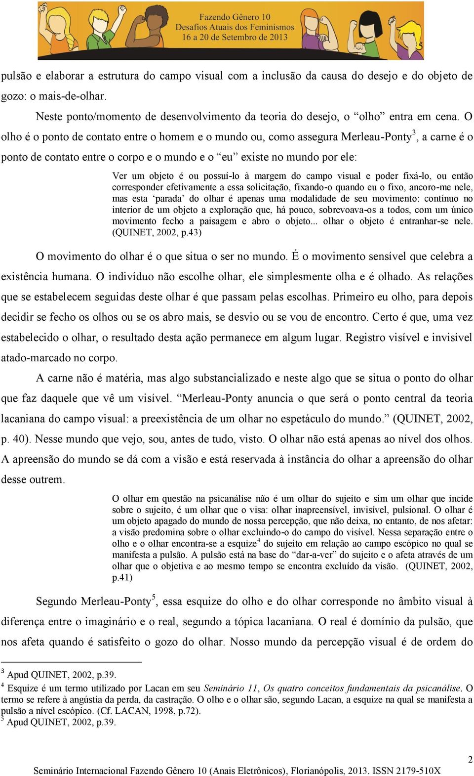 possuí-lo à margem do campo visual e poder fixá-lo, ou então corresponder efetivamente a essa solicitação, fixando-o quando eu o fixo, ancoro-me nele, mas esta parada do olhar é apenas uma modalidade