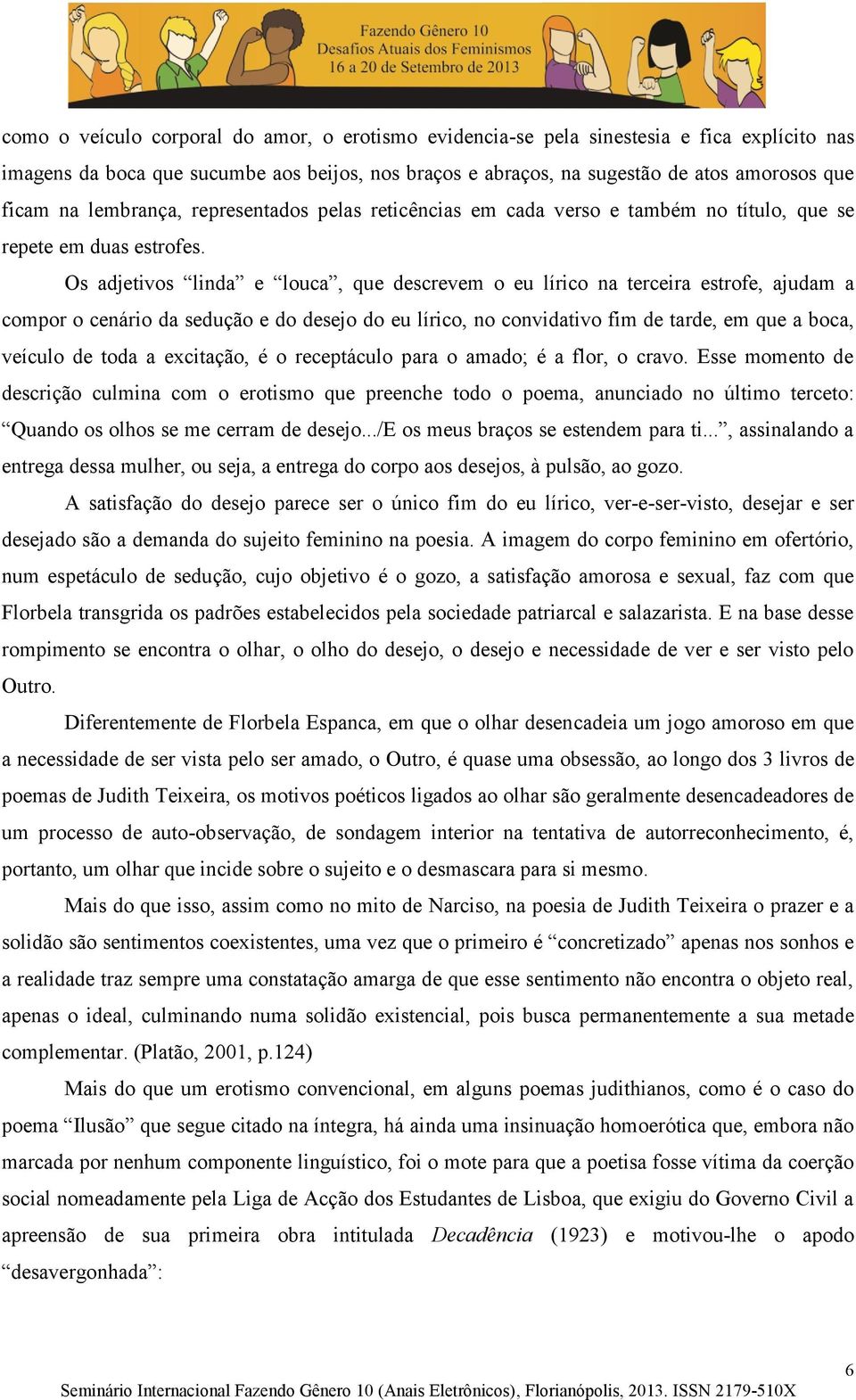 Os adjetivos linda e louca, que descrevem o eu lírico na terceira estrofe, ajudam a compor o cenário da sedução e do desejo do eu lírico, no convidativo fim de tarde, em que a boca, veículo de toda a