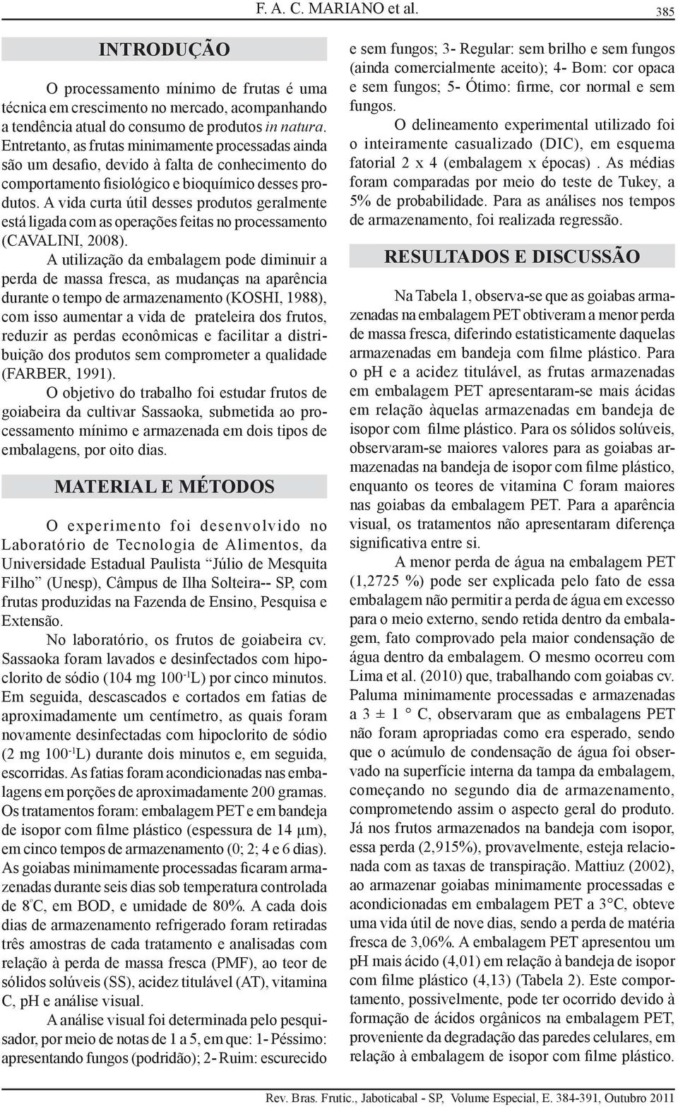 A vida curta útil desses produtos geralmente está ligada com as operações feitas no processamento (CAVALINI, 200).