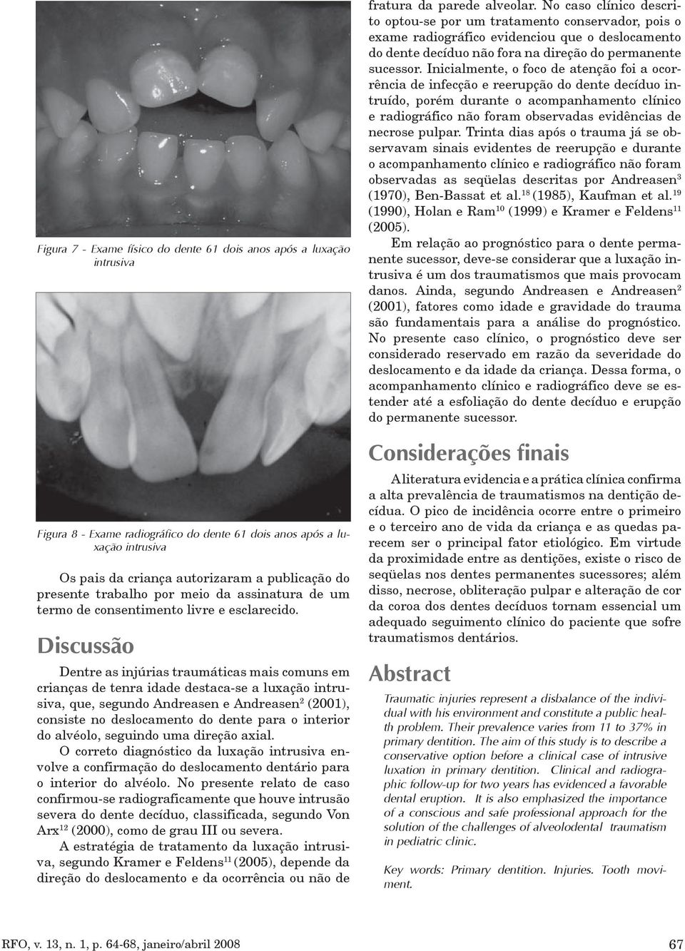 Discussão Dentre as injúrias traumáticas mais comuns em crianças de tenra idade destaca-se a luxação intrusiva, que, segundo Andreasen e Andreasen 2 (2001), consiste no deslocamento do dente para o