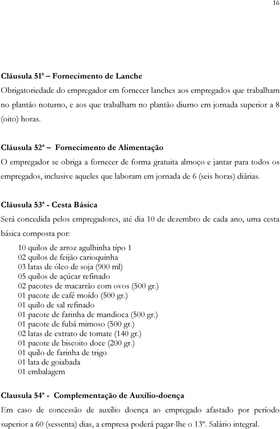 Cláusula 52 a Fornecimento de Alimentação O empregador se obriga a fornecer de forma gratuita almoço e jantar para todos os empregados, inclusive aqueles que laboram em jornada de 6 (seis horas)