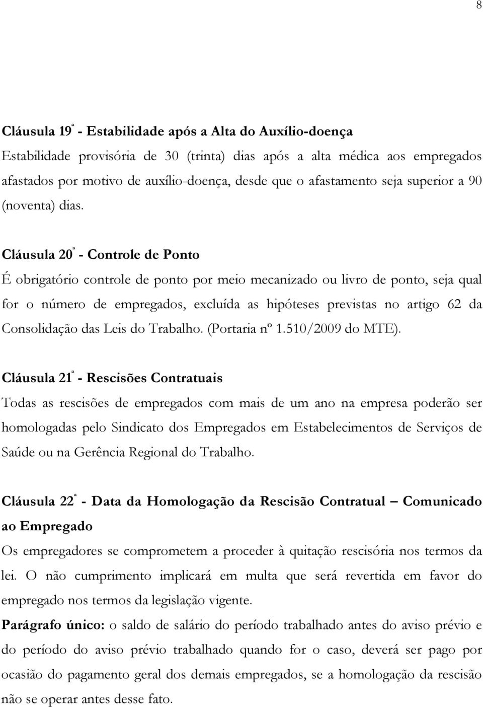 Cláusula 20 ª - Controle de Ponto É obrigatório controle de ponto por meio mecanizado ou livro de ponto, seja qual for o número de empregados, excluída as hipóteses previstas no artigo 62 da