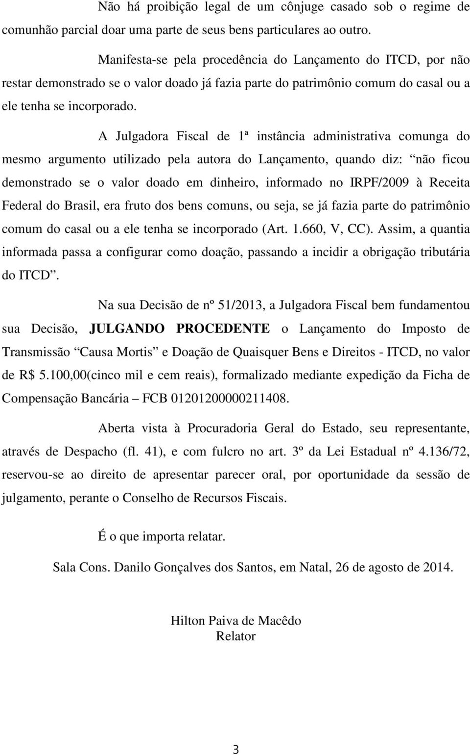 A Julgadora Fiscal de 1ª instância administrativa comunga do mesmo argumento utilizado pela autora do Lançamento, quando diz: não ficou demonstrado se o valor doado em dinheiro, informado no