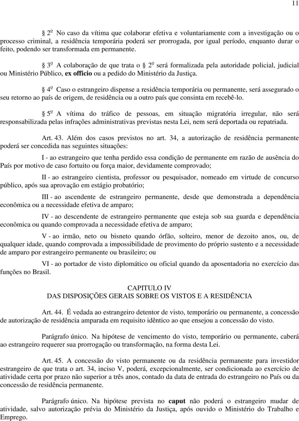 4 o Caso o estrangeiro dispense a residência temporária ou permanente, será assegurado o seu retorno ao país de origem, de residência ou a outro país que consinta em recebê-lo.