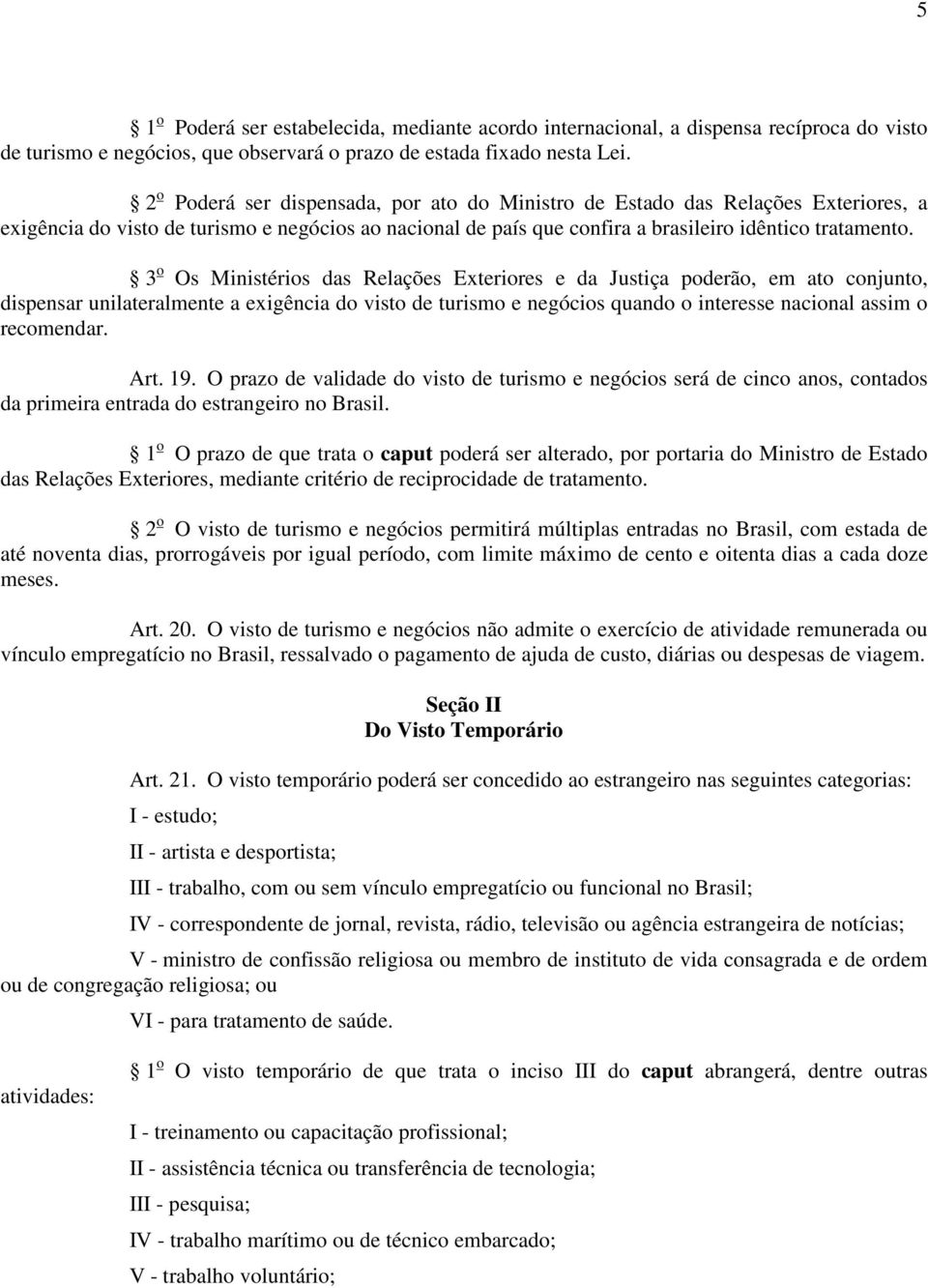 3 o Os Ministérios das Relações Exteriores e da Justiça poderão, em ato conjunto, dispensar unilateralmente a exigência do visto de turismo e negócios quando o interesse nacional assim o recomendar.