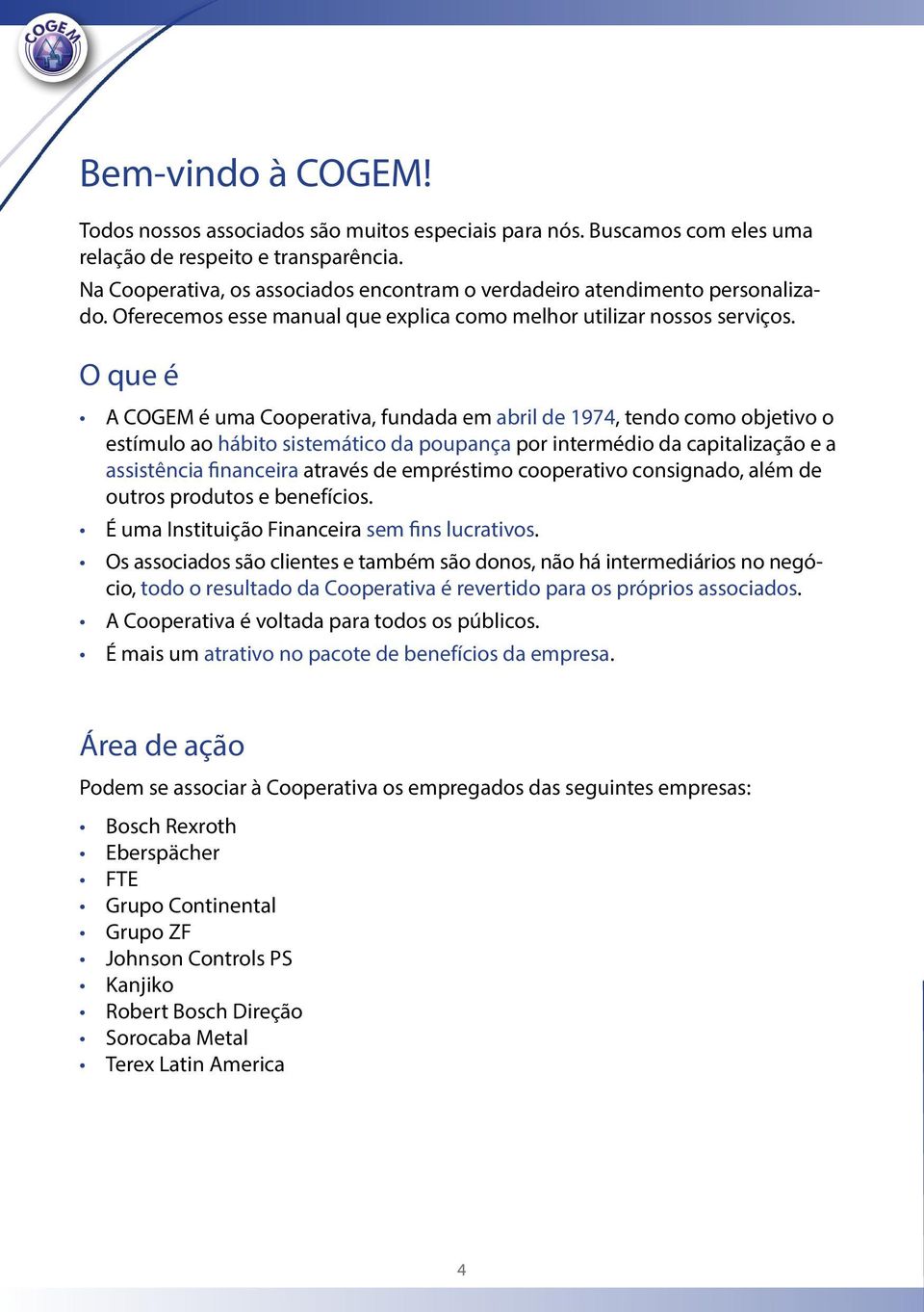 O que é A COGEM é uma Cooperativa, fundada em abril de 1974, tendo como objetivo o estímulo ao hábito sistemático da poupança por intermédio da capitalização e a assistência financeira através de