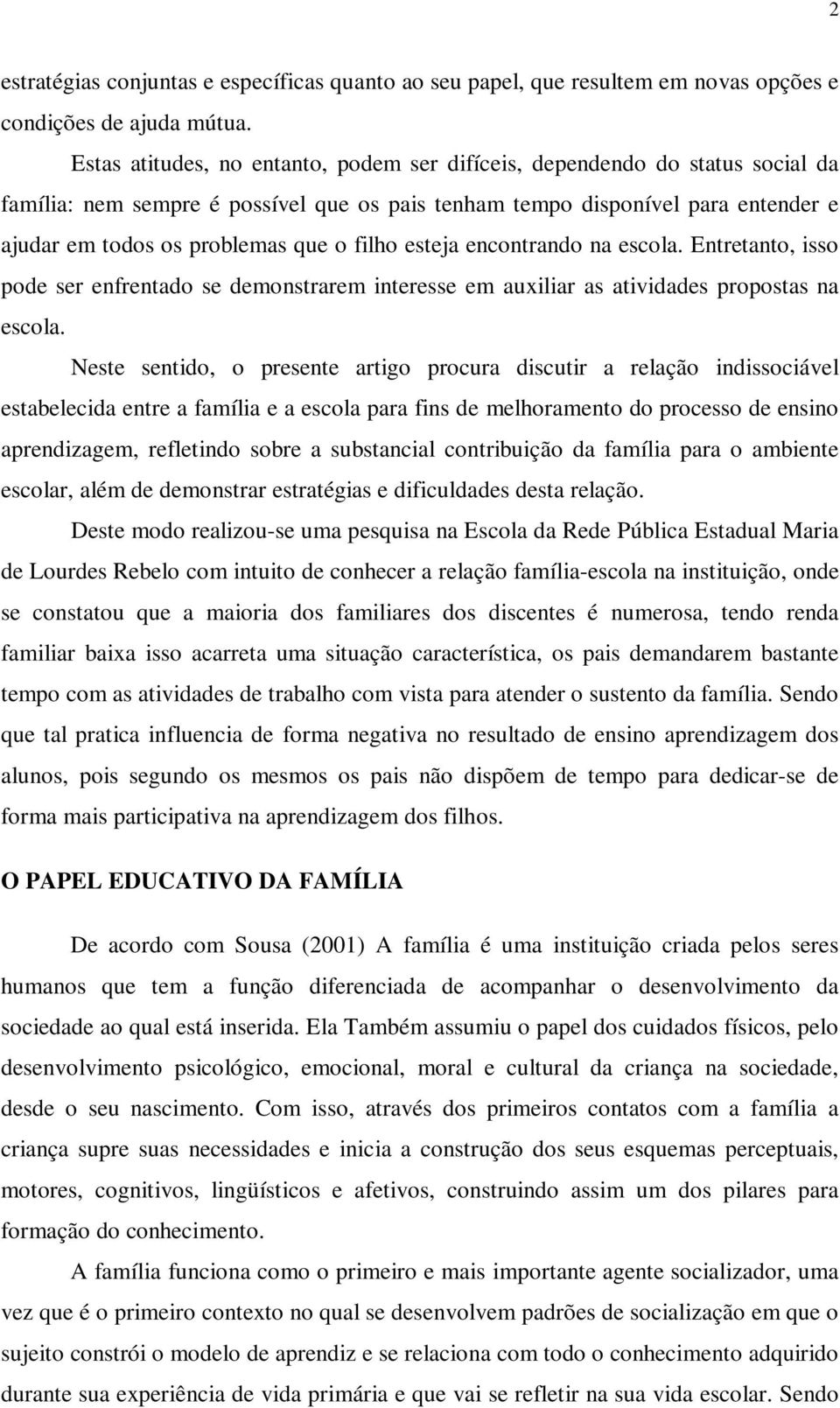 filho esteja encontrando na escola. Entretanto, isso pode ser enfrentado se demonstrarem interesse em auxiliar as atividades propostas na escola.