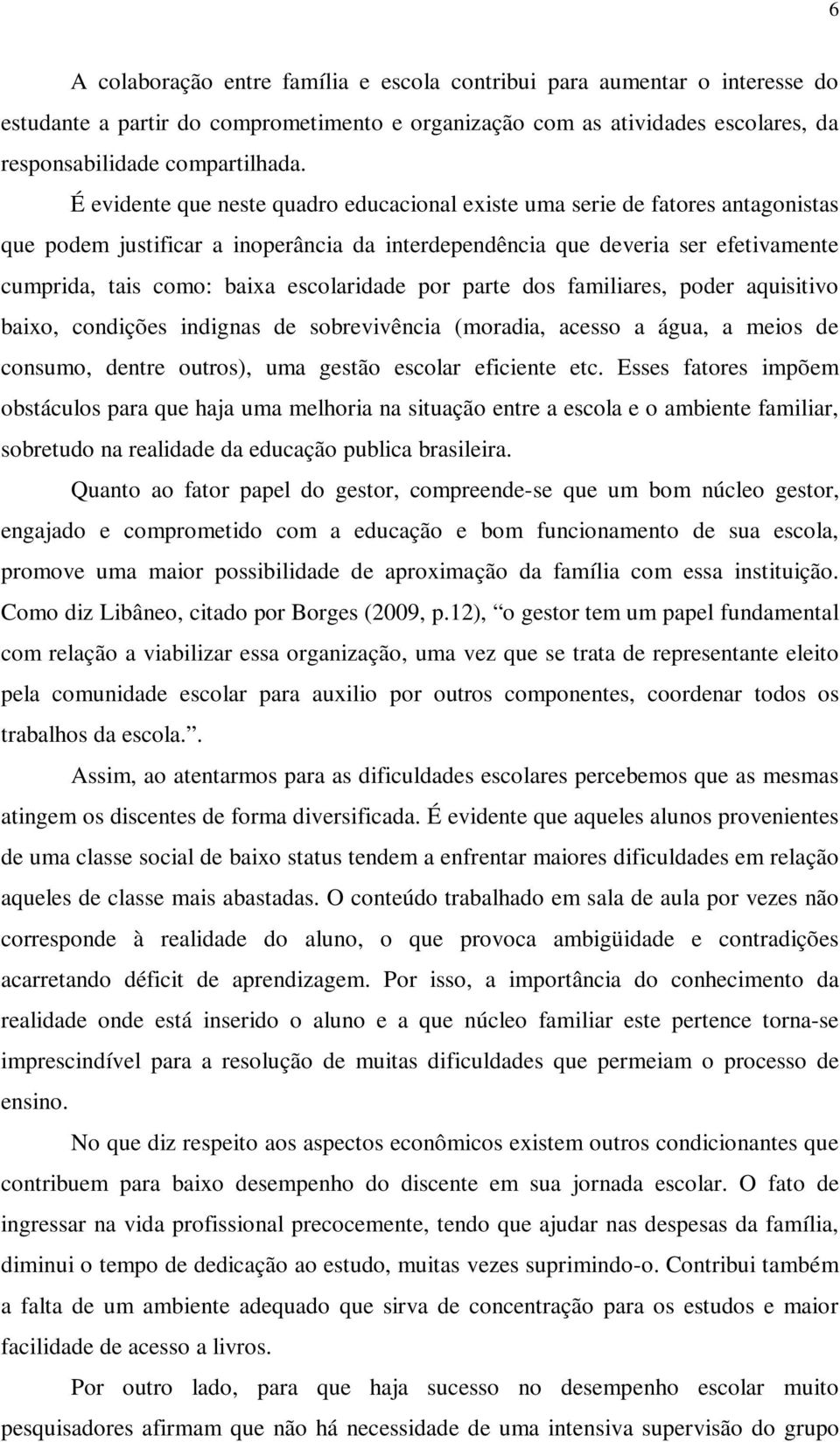 escolaridade por parte dos familiares, poder aquisitivo baixo, condições indignas de sobrevivência (moradia, acesso a água, a meios de consumo, dentre outros), uma gestão escolar eficiente etc.