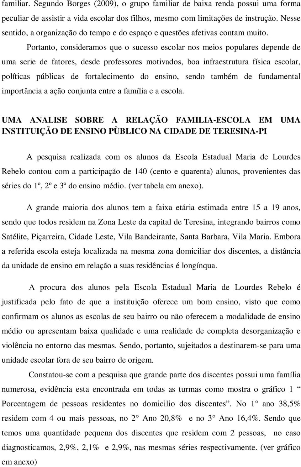 Portanto, consideramos que o sucesso escolar nos meios populares depende de uma serie de fatores, desde professores motivados, boa infraestrutura física escolar, políticas públicas de fortalecimento