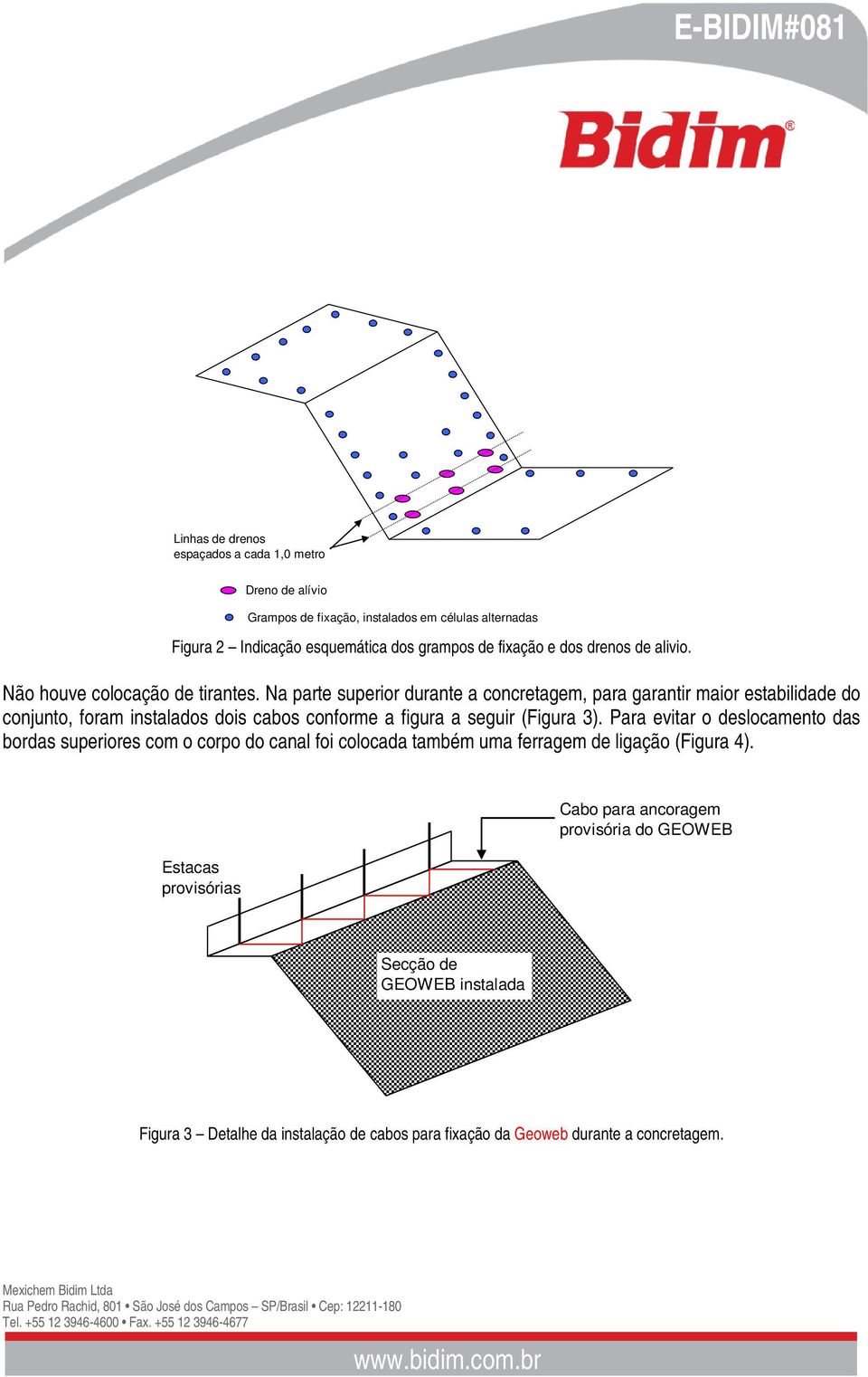 Na parte superior durante a concretagem, para garantir maior estabilidade do conjunto, foram instalados dois cabos conforme a figura a seguir (Figura 3).