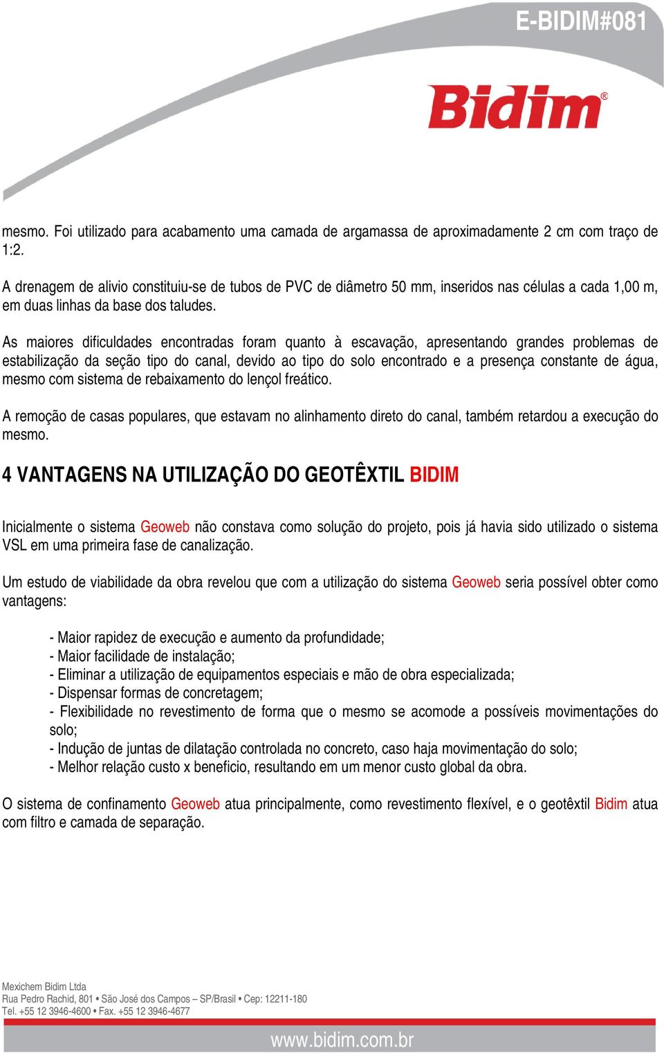 As maiores dificuldades encontradas foram quanto à escavação, apresentando grandes problemas de estabilização da seção tipo do canal, devido ao tipo do solo encontrado e a presença constante de água,