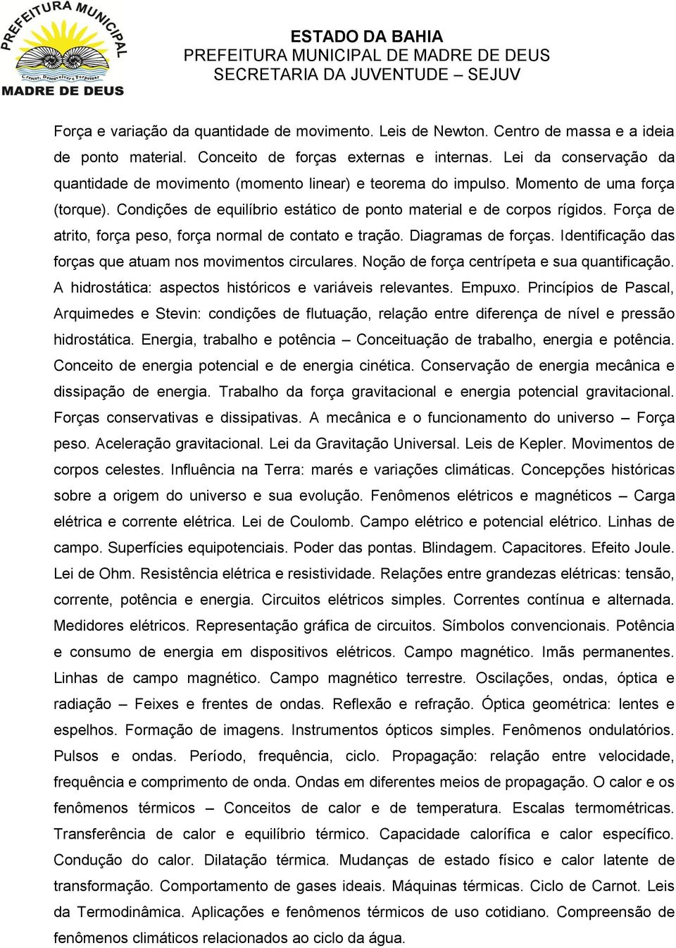 Força de atrito, força peso, força normal de contato e tração. Diagramas de forças. Identificação das forças que atuam nos movimentos circulares. Noção de força centrípeta e sua quantificação.