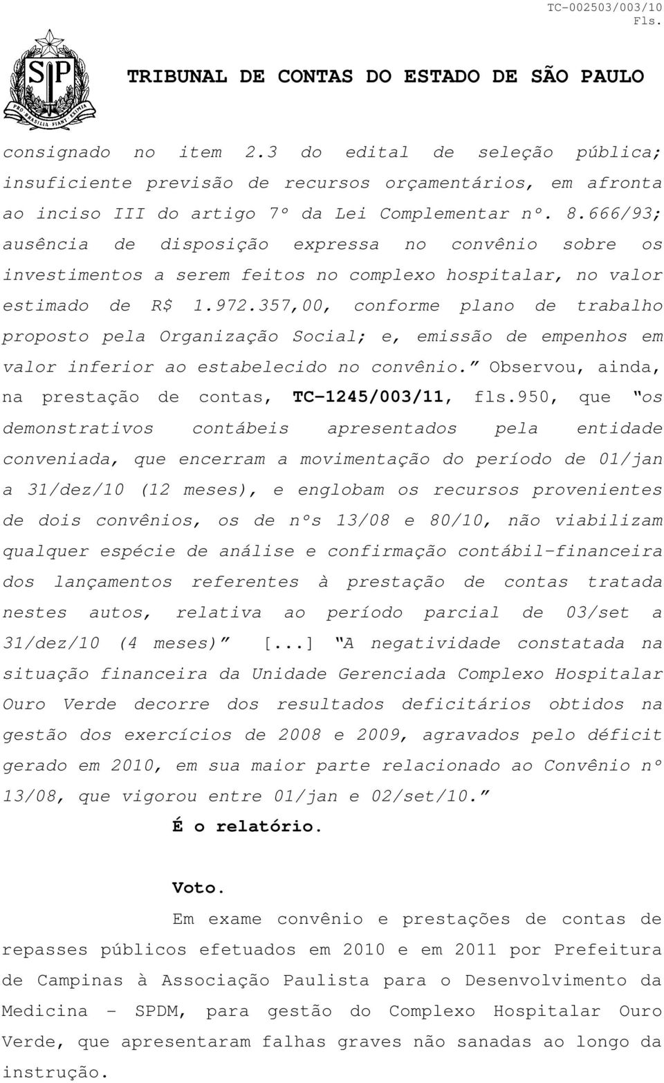 357,00, conforme plano de trabalho proposto pela Organização Social; e, emissão de empenhos em valor inferior ao estabelecido no convênio. Observou, ainda, na prestação de contas, TC-1245/003/11, fls.