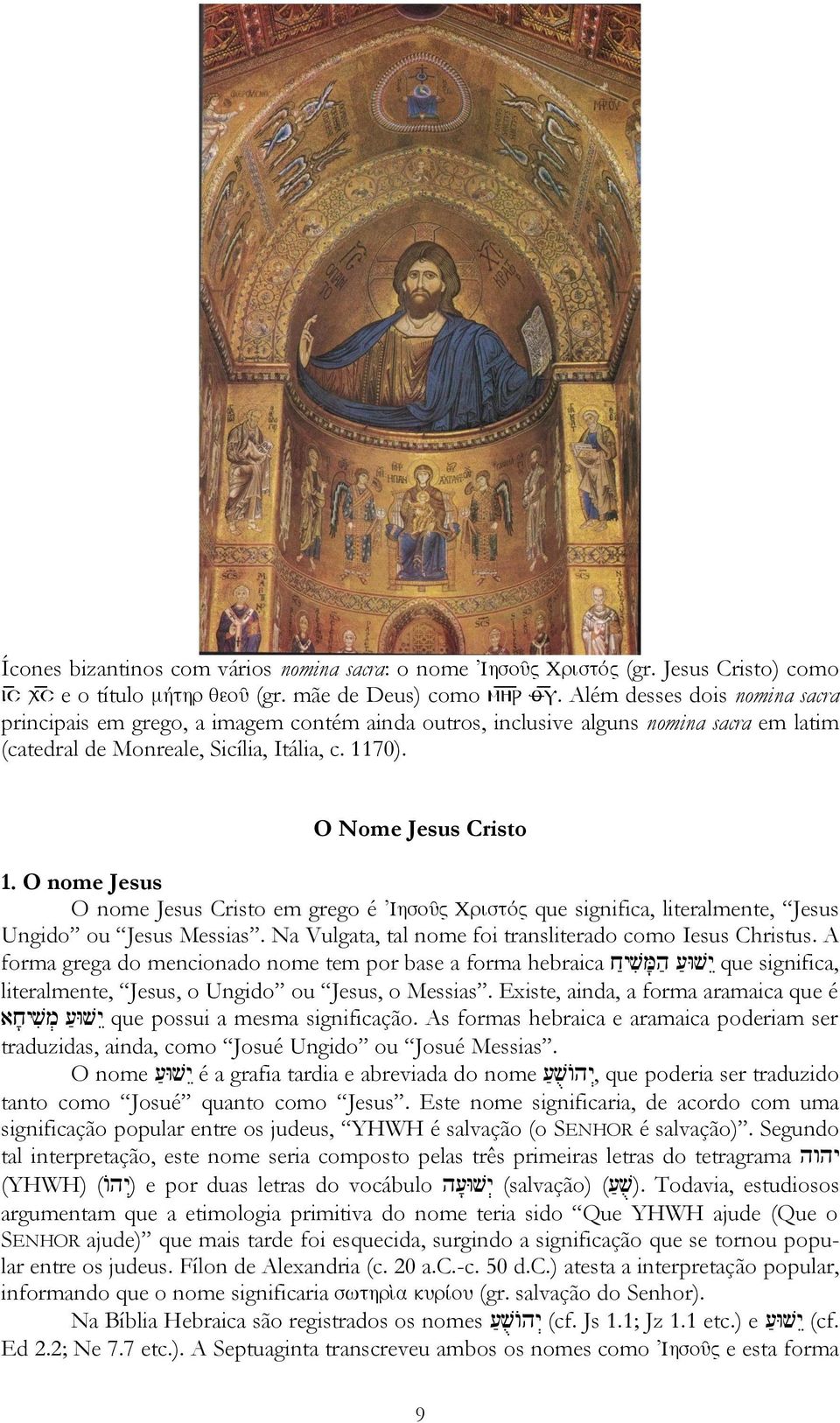 O nome Jesus O nome Jesus Cristo em grego é que significa, literalmente, Jesus Ungido ou Jesus Messias. Na Vulgata, tal nome foi transliterado como Iesus Christus.