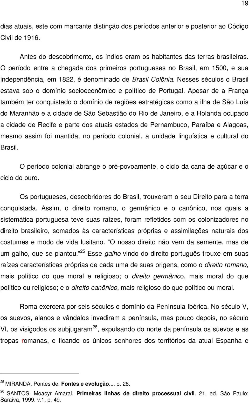 Nesses séculos o Brasil estava sob o domínio socioeconômico e político de Portugal.