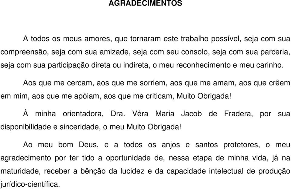 Aos que me cercam, aos que me sorriem, aos que me amam, aos que crêem em mim, aos que me apóiam, aos que me criticam, Muito Obrigada! À minha orientadora, Dra.