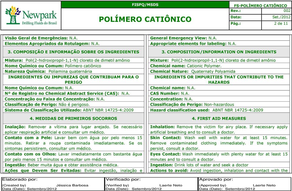 INGREDIENTES OU IMPUREZAS QUE CONTRIBUAM PARA O PERIGO Nome Químico ou Comum: N.A. Nº de Registro no Chemical Abstract Service (CAS): N.A. Concentração ou Faixa de Concentração: N.A. Classificação de Perigo: Não é perigoso.