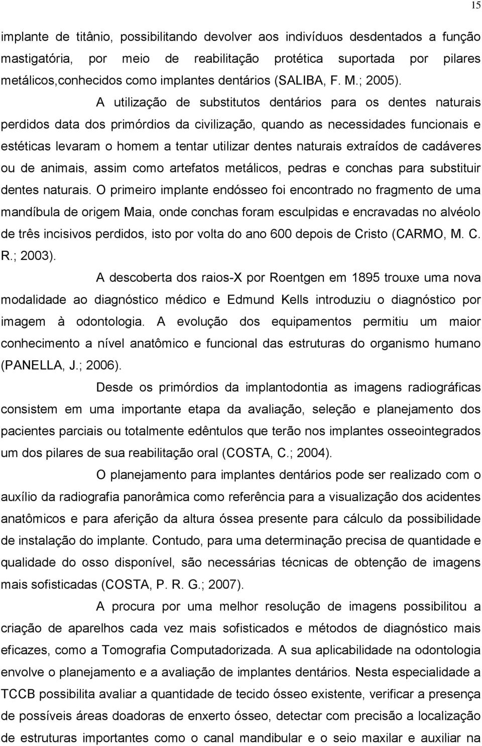 A utilização de substitutos dentários para os dentes naturais perdidos data dos primórdios da civilização, quando as necessidades funcionais e estéticas levaram o homem a tentar utilizar dentes