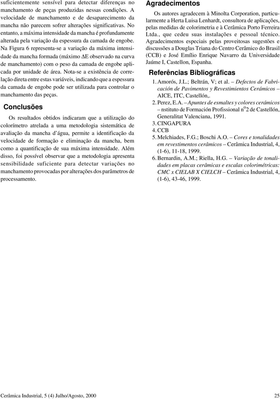 No entanto, a máxima intensidade da mancha é profundamente alterada pela variação da espessura da camada de engobe.