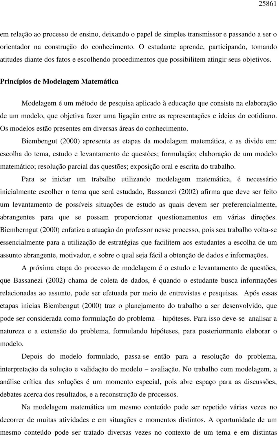 Princípios de Modelagem Matemática Modelagem é um método de pesquisa aplicado à educação que consiste na elaboração de um modelo, que objetiva fazer uma ligação entre as representações e ideias do