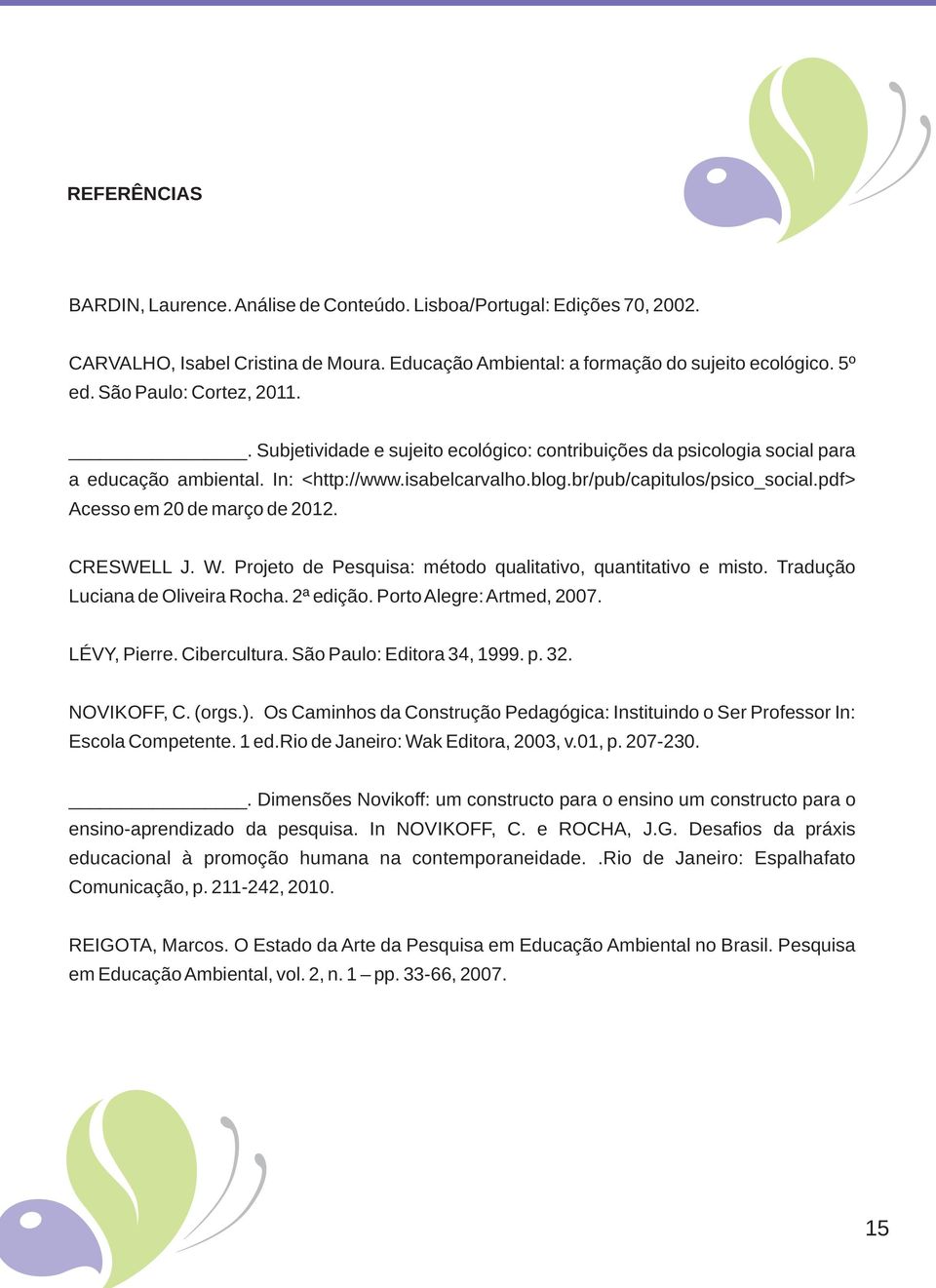 pdf> Acesso em 20 de março de 2012. CRESWELL J. W. Projeto de Pesquisa: método qualitativo, quantitativo e misto. Tradução Luciana de Oliveira Rocha. 2ª edição. Porto Alegre: Artmed, 2007.