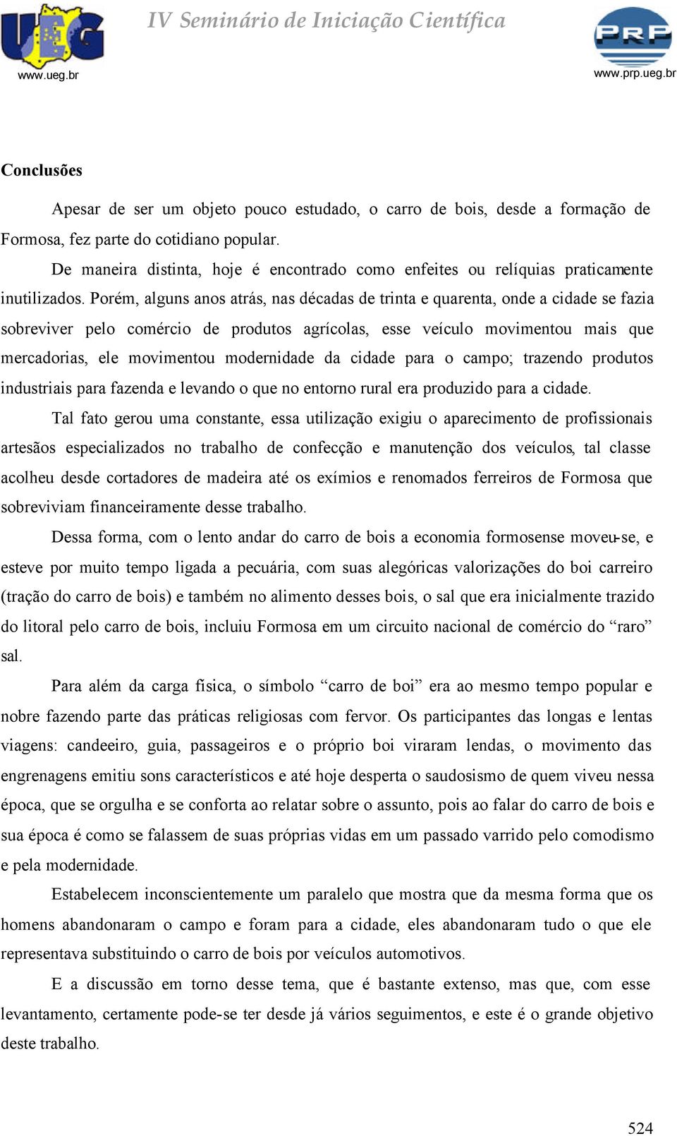 Porém, alguns anos atrás, nas décadas de trinta e quarenta, onde a cidade se fazia sobreviver pelo comércio de produtos agrícolas, esse veículo movimentou mais que mercadorias, ele movimentou