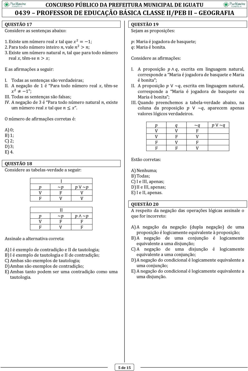 A negação de 1 é Para todo número real x, têm-se x 2 1 ; III. Todas as sentenças são falsas; IV. A negação de 3 é Para todo número natural n, existe um número real x tal que n x.