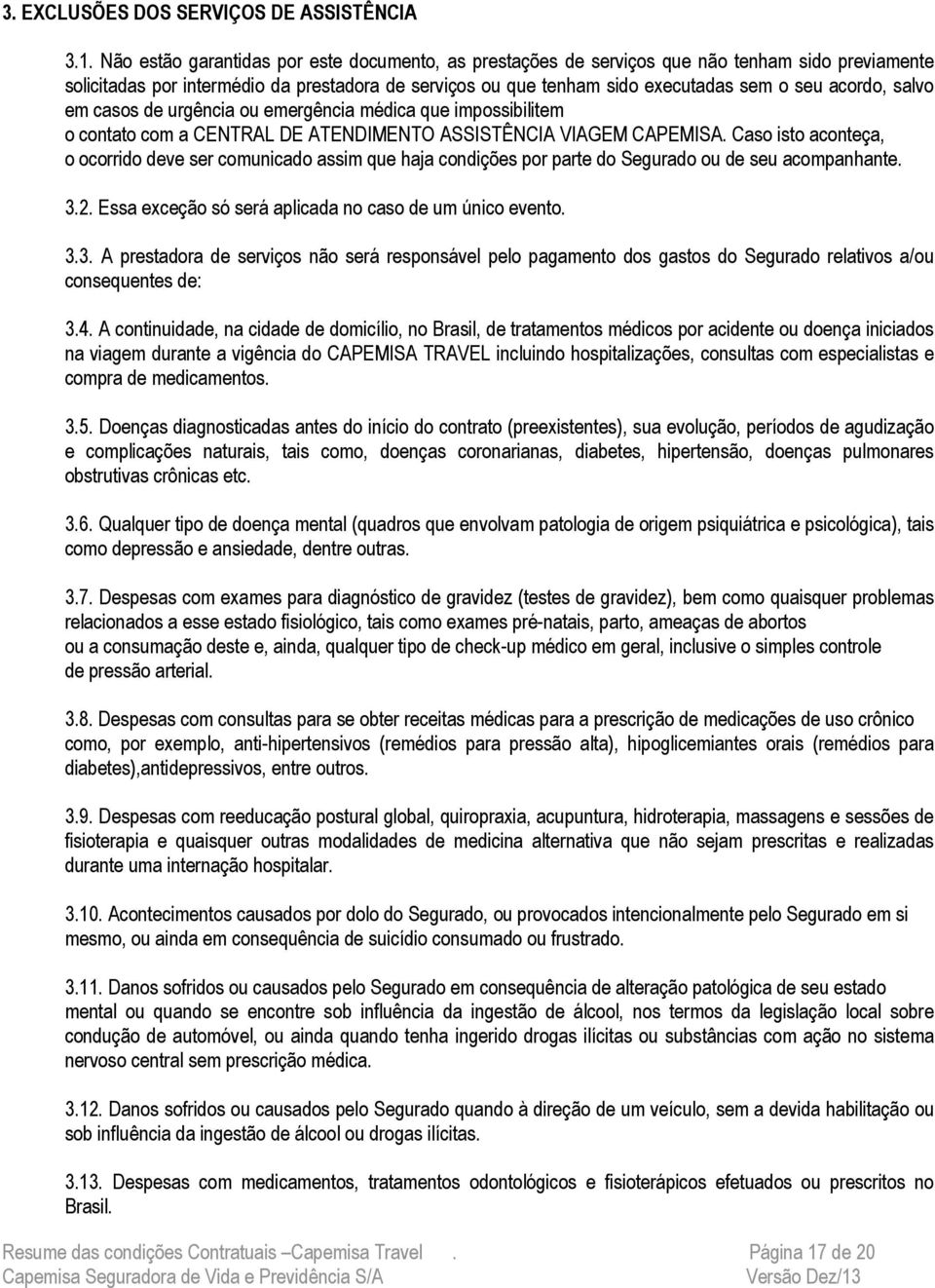 salvo em casos de urgência ou emergência médica que impossibilitem o contato com a CENTRAL DE ATENDIMENTO ASSISTÊNCIA VIAGEM CAPEMISA.