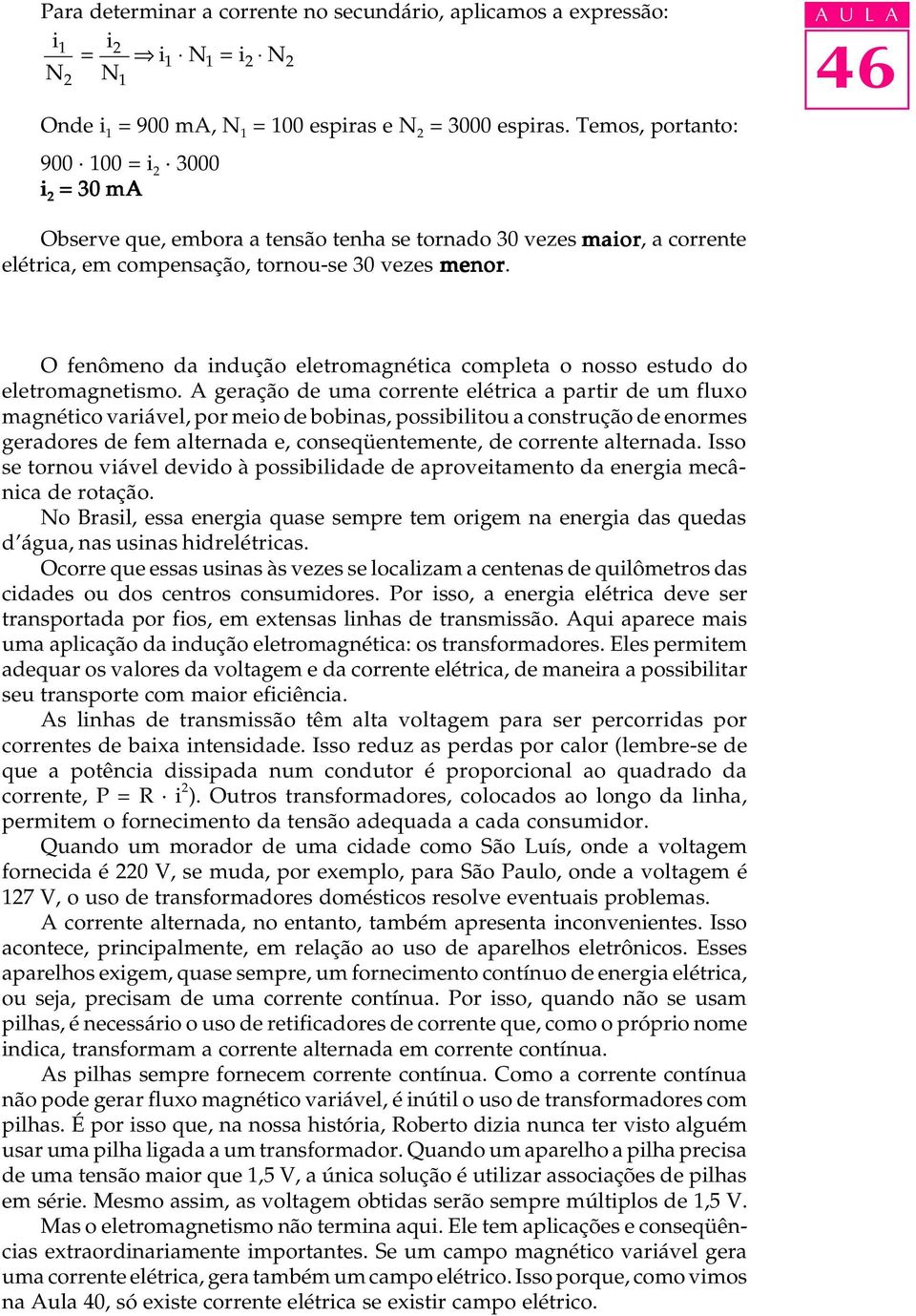 O fenômeno da indução eletromagnética completa o nosso estudo do eletromagnetismo.