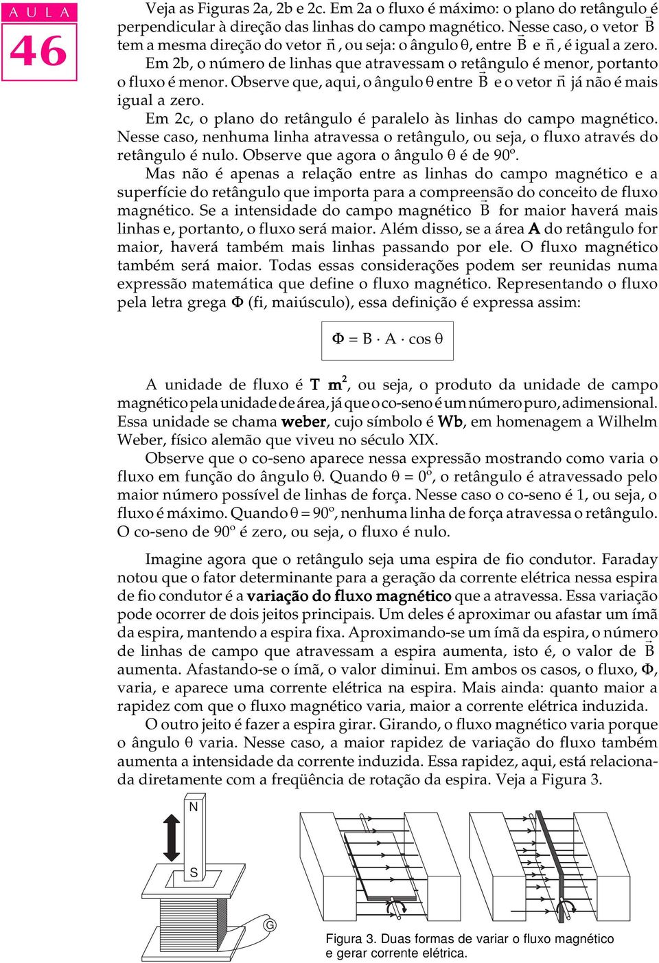 Observe que, aqui, o ângulo q entre r B e o vetor r n já não é mais igual a zero. Em c, o plano do retângulo é paralelo às linhas do campo magnético.