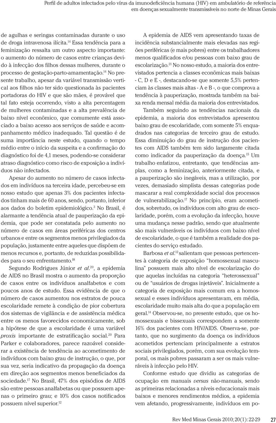 21 No nosso estudo, a maioria dos entrevistados pertencia a classes econômicas mais baixas - C, D e E -, destacando-se que somente 5,5% pertenciam às classes mais altas - A e B -, o que comprova a