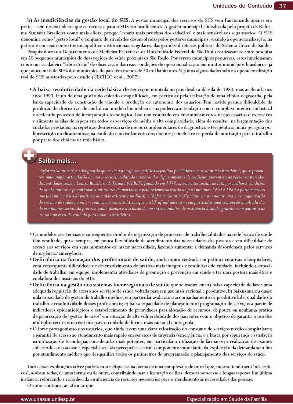 A gestão municipal é idealizada pelo projeto da Reforma Sanitária Brasileira como mais eficaz, porque estaria mais próxima dos cidadãos e mais sensível aos seus anseios.