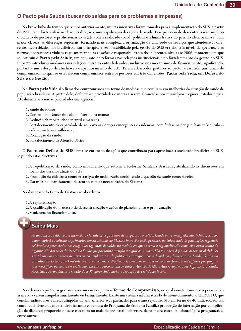 Esse processo de descentralização ampliou o contato de gestores e profissionais da saúde com a realidade social, política e administrativa do país.