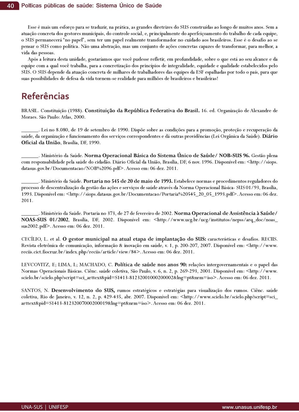 transformador no cuidado aos brasileiros. Esse é o desafio ao se pensar o SUS como política.